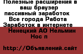 Полезные расширения в ваш браузер (пассивный заработок) - Все города Работа » Заработок в интернете   . Ненецкий АО,Нельмин Нос п.